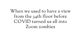 When we used to have a view from the 34th floor before COVID turned us all into Zoom zombies